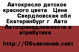 Автокресло детское, красного цвета › Цена ­ 2 000 - Свердловская обл., Екатеринбург г. Авто » Автопринадлежности и атрибутика   